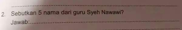 __ 2.Sebutkan 5 nama dari guru Syeh Nawawi? Jawab ................IIII __