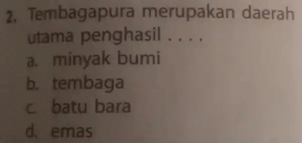 2.Tembagapura merupakan daerah utama penghasil __ a. minyak bumi b tembaga c batu bara d., emas