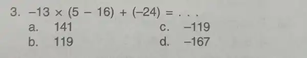 3 -13times (5-16)+(-24)=ldots a. 141 C. -119 b. 119 d. -167