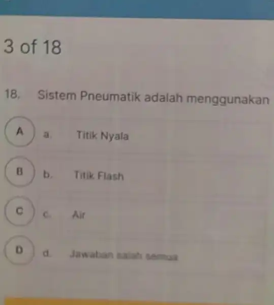 3 of 18 18. Sistem Pneumatik adalah menggunakan A ) a. -14 Titik Nyala B b. Titik Flash C c. Air D d. Jawaban