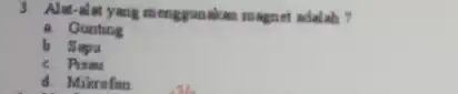 3. Alat-alat yang menggunakan magnet adalah ? a Gunting b Sapu c Pisau d. Mikrofon
