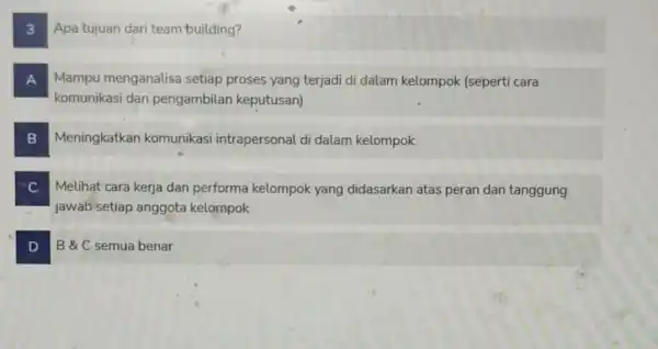 3 Apa tujuan dari team building? A Mampu menganalisa setiap proses yang terjadi di dalam kelompok (seperti cara A komunikasi dan pengambilan keputusan) B