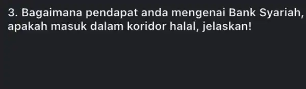 3. Bagaimana pendapat anda mengenai Bank Syariah, apakah masuk dalam koridor halal, jelaskan!