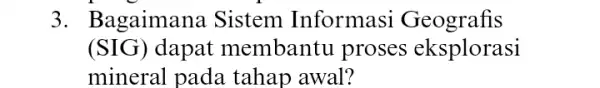 3. Bagaimana Sistem Informasi Geografis (SIG)dapat membantu proses eksplorasi mineral pada tahap awal?