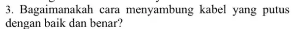 3. Bagaimanakah cara menyambung kabel yang putus dengan baik dan benar?
