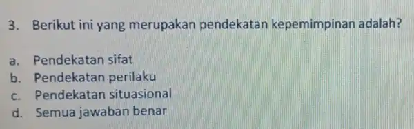 3. Berikut ini yang merupakan pendekatan kepemimpinan adalah? a . Pendekatan sifat b . Pendekatan perilaku c. Pendekatar situasional d. Semua jawaban benar