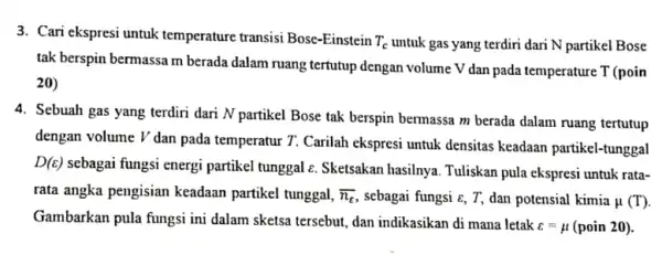 3. Cari ekspresi untuk temperature transisi Bose -Einstein T_(c) untuk gas yang terdiri dari N partikel Bose tak berspin bermassa m berada dalam ruang