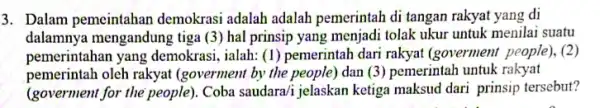 3. Dalam pemeintahan demokrasi adalah adalah pemerintah di tangan rakyat yang di dalamnya mengandung tiga (3) hal prinsip yang menjadi tolak ukur untuk menilai