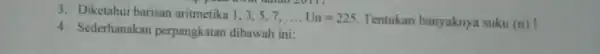 3. Diketahui barisan aritmetika 1,35.7. __ Un=225 Tentukan banyaknya suku (n)! 4. Sederhanakan perpangkatan dibawah ini: