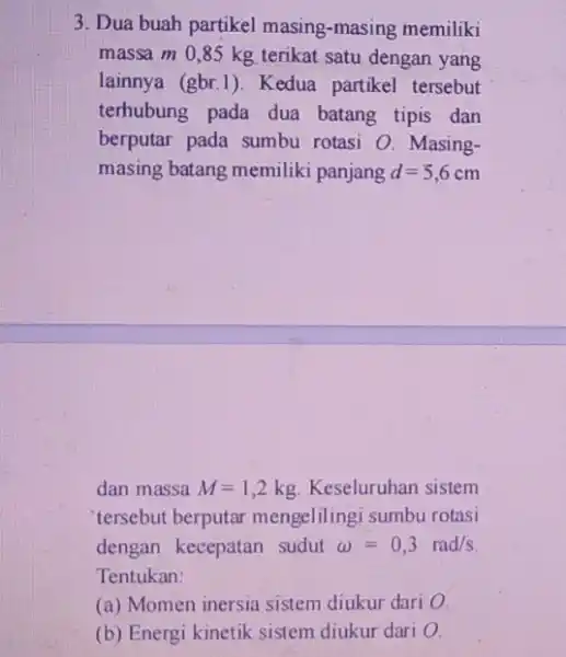 3. Dua buah partikel masing-masing memiliki massa m 0,85 kg terikat satu dengan yang lainnya (gbr.1). Kedua partikel tersebut terhubung pada dua batang tipis