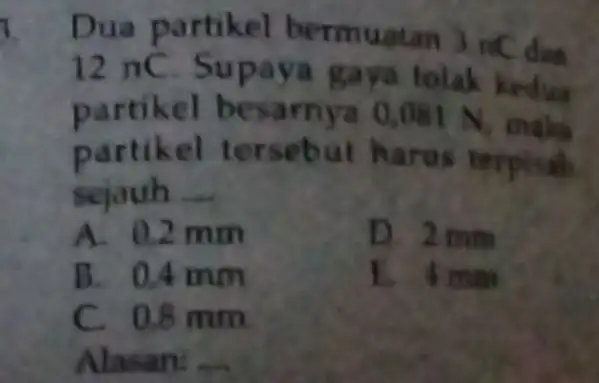 3 Dua partikel bermuatan mC dan 12 nC Supaya gaya tolak kedua partikel besarnya 0,08 IN partikel tersebut harus terpisah sejauh __ A. 0.2