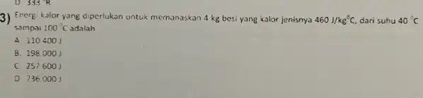 3) Energi kalor yang diperlukan untuk memanaskan 4 kg besi yang kalor jenisnya 460J/kg^circ C, dari suhu 40^circ C sampai 100^circ C adalah __