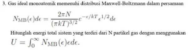 3. Gas ideal monoatomik memenuhi distribusi Maxwell-Boltzmanr dalam persamaan N_(MB)(epsilon )de=(2pi N)/((pi kT)^3/2)e^-epsilon /kTe^1/2de Hitunglah energi total sistem yang terdiri dari N partikel gas