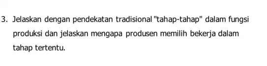 3. Jelaskan dengan pendekatan tradisional "tahap -tahap" dalam fungsi produksi dan jelaskan mengapa produsen memilih bekerja dalam tahap tertentu.