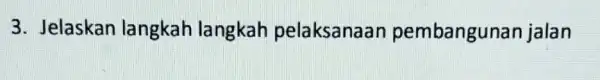 3. Jelaskan langkah langkah pelaksanaan pembangunan jalan