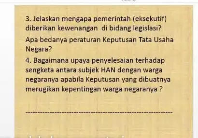 3. Jelaskan mengapa pemerintah (eksekutif) diberikan kewenangan di bidang legislasi? Apa bedanya peraturan Keputusan Tata Usaha Negara? 4. Bagaimana upaya penyelesaian terhadap sengketa antara