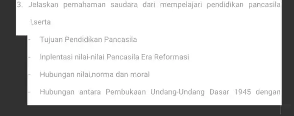 3. Jelaskan pemahaman saudara dari mempelajar pendidikan pancasila !,serta Tujuan Pendidikan Pancasila Inplentasi nilai-nila Pancasila Era Reformasi Hubungan nilai,norma dan moral Hubungan antara Pembukaar