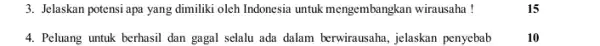 3. Jelaskan potensi apa yang dimiliki oleh Indonesia untuk mengembangkan wirausaha! 4. Peluang untuk berhasil dan gagal selalu ada dalam berwirausaha, jelaskan penyebab 10