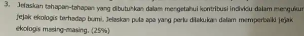 3. Jelaskan tahapan-tahapan yang dibutuhkan dalam mengetahui kontribusi individu dalam mengukur jejak ekologis terhadap bumi Jelaskan pula apa yang perlu dilakukan dalam memperbaiki jejak