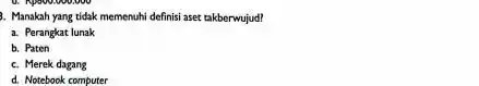 3. Manakah yang tidak memenuhi definisi aser takberwujud? a. Perangkat lunak b. Paten c. Merek dagang d. Notebook computer