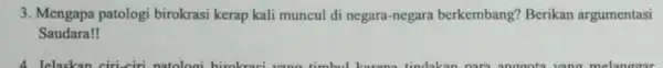 3. Mengapa patologi birokrasi kerap kali muncul di negara-negara berkembang? Berikan argumentasi Saudara! 4 Telaskan ciri ciri natologi birokra i uang timbul karena tindaka