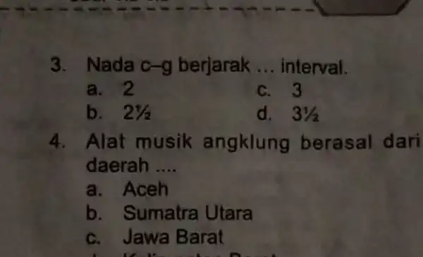 3. Nada c-g berjarak __ interval. a. 2 c. 3 b. 21/2 d. 31/2 4. Alat musik angklung berasal dari daerah __ a. Aceh