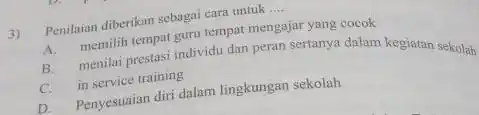 3) Penilaian diberikan sebagai cara untuk __ A. memilih tempat guru tempat mengajar yang cocok B. menilai prestasi individu dan peran sertanya dalam kegiatan