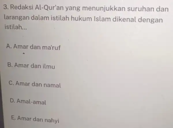 3. Redaksi Al -Qur'an yang menunjukkan suruhan dan larangan dalam istilah hukum Islam dikenal dengan istilah. __ A. Amar dan ma'ruf B. Amar dan