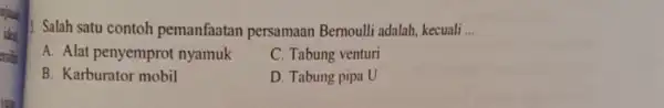 3. Salah satu contoh pemanfaatan persamaan Bernoulli adalah, kecuali __ A. Alat penyemprot nyamuk C. Tabung venturi B. Karburator mobil D. Tabung pipa U