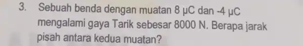 3. Sebuah benda dengan muatan 8mu C dan -4mu C mengalami gaya Tarik sebesar 8000 N. Berapa jarak pisah antara kedua muatan?