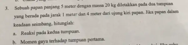 3. Sebuah papan panjang 5 meter dengan massa 20 kg diletakkan pada dua tumpuan yang berada pada jarak 1 meter dan 4 meter dari