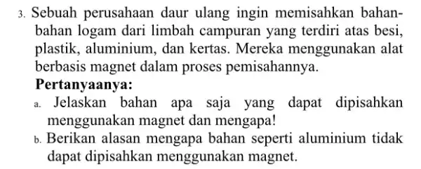 3. Sebuah perusahaan daur ulang ingin memisahkan bahan- bahan logam dari limbah campuran yang terdiri atas besi. plastik, aluminium, dan kertas. Mereka menggunakan alat