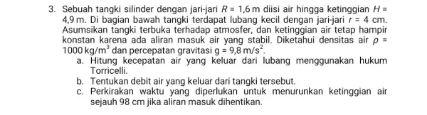 3. Sebuah tangki silinder dengan jari-jari R=1,6 m diisi air hingga ketinggian H= 4,9m. Di bagian bawah tangki terdapat lubang kecil dengan jari-jari r=4