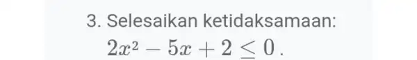 3. Selesaikan ketidaksamaan: 2x^2-5x+2leqslant 0