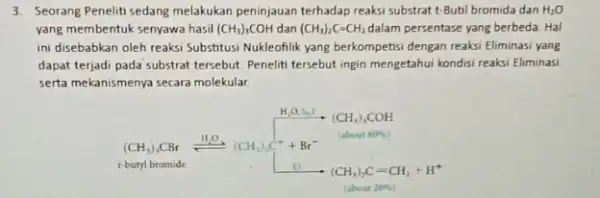 3. Seorang Peneliti sedang melakukan peninjauan terhadap reaksi substrat t-Butil bromida dan H_(2)O yang membentuk senyawa hasil (CH_(3))_(3)COH dan (CH_(3))_(2)C=CH_(2) dalam persentase yang berbeda.