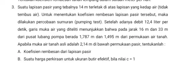 3. Suatu lapisan pasir yang tebalnya 14 m terletak di atas lapisan yang kedap air (tidak tembus air). Untuk menentukan koefisien rembesan lapisan pasir