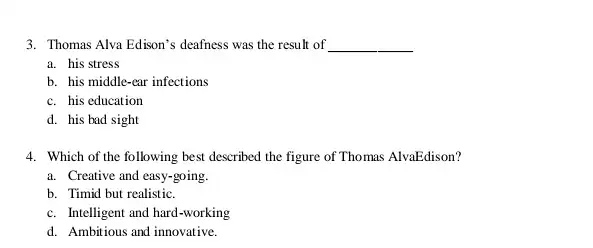 3. Thomas Alya Edison's deafness was the result of __ a. his stress b. his middle-ear infections c. his education d. his bad sight