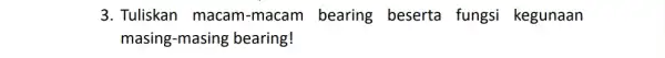 3. Tuliskan macam -macam bearing beserta fungsi kegunaan masing-masing bearing!