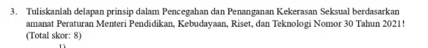 3. Tuliskanlah delapan prinsip dalam Pencegahan dan Penanganan Kekerasan Seksual berdasarkan amanat Peraturan Menteri Pendidikan, Kebudayaan Riset, dan Teknologi Nomor 30 Tahun 2021! (Total