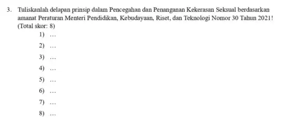 3. Tuliskanlah delapan prinsip dalam Pencegahan dan Penanganan Kekerasan Seksual berdasarkan amanat Peraturan Menteri Pendidikan Kebudayaan (Total skor: 8) 1) __ 2) __ 3)