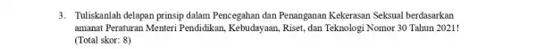 3. Tuliskanlah delapan prinsip dalam Pencegahan dan Penanganan Kekerasan Seksual berdasarkan amanat Peraturan Menteri Pendidikan, Kebudayaan,Riset, dan Teknologi Nomor 30 Tahun 2021! (Total skor: