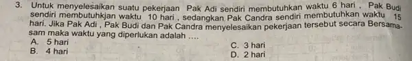 3. Untuk menyelesaikan suatu pekerjaan Pak Adi sendiri membutuhkan waktu 6 hari , Pak Budi sendiri membutuhkjan waktu sedangkan membutuhkan waktu 15 hari. Jika