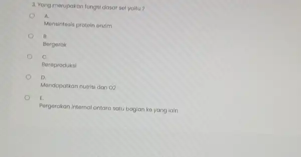 3. Yang merupakan fungsi dasar sol yaitu? A. Mensintesis protein onzim B. Borgerak C. Bereproduksi D. Mendapatkan nutrisi dan o2 E. Porgerakan Internal antara