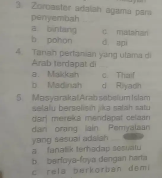 3. Zoroaster adalah agama para penyembah __ a. bintang c. matahar b. pohon d. api A Tanah pertanian yang utama di Arab terdapat di