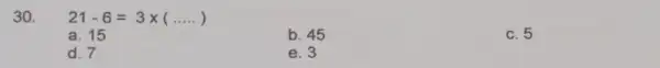 30. 21-6=3times (ldots ) a. 15 b. 45 c. 5 d. 7 e. 3