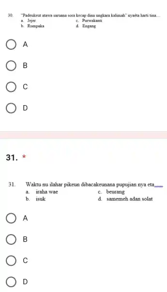 30. "Padeukeut atawa saruana sora kecap dina ungkara kalimah" nyaéta harti tina __ a. Jejer c. Purwakanti b. Rumpaka d. Engang A B C