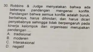 30. Robbins & Judge menyatakan bahwa ada Pandangan bahwa semua konflik adalah buruk Pendangan bahwa semua konflik harus dicari beberapa ...pandangan mengenai konflik penyebabnya