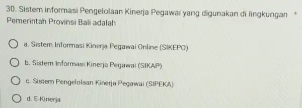 30. Sistem informasi Pengelolaan Kinerja Pegawai yang digunakan di lingkungan Pemerintah Provinsi Bali adalah a. Sistem Informas Kinerja Pegawai Online (SIKEPO) b. Sistem Informas