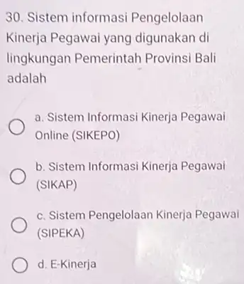 30. Sistem informasi Pengelolaan Kinerja Pegawai yang digunakan di lingkungan Pemerintah Provinsi Bali adalah a. Sistem Informasi Kinerja Pegawai Online (SIKEPO) b. Sistem Informasi