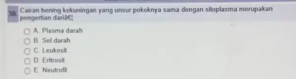 30. Cairan bening kekuningan yang unsur pokoknya sama dengan sitoplasma merupakan pengertian dariâe; A. Plasma darah B. Sel darah C Leukosit D. Eritrosit E